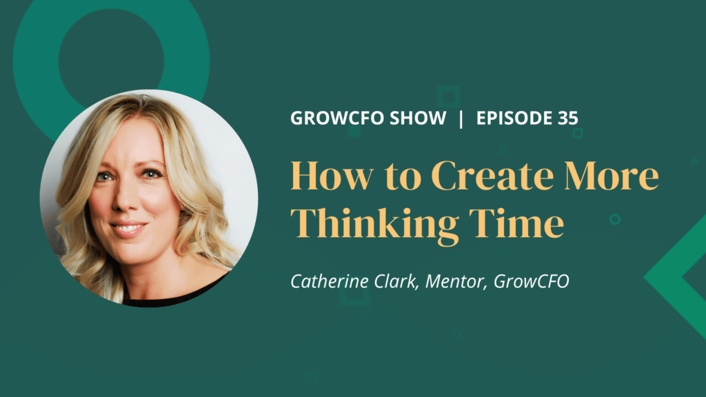 How to Create More Thinking Time. In this episode of the GrowCFO Show Catherine Clark and Kevin Appleby discuss the impact of lack of thinking time on the CFO's ability to make the right decisions.