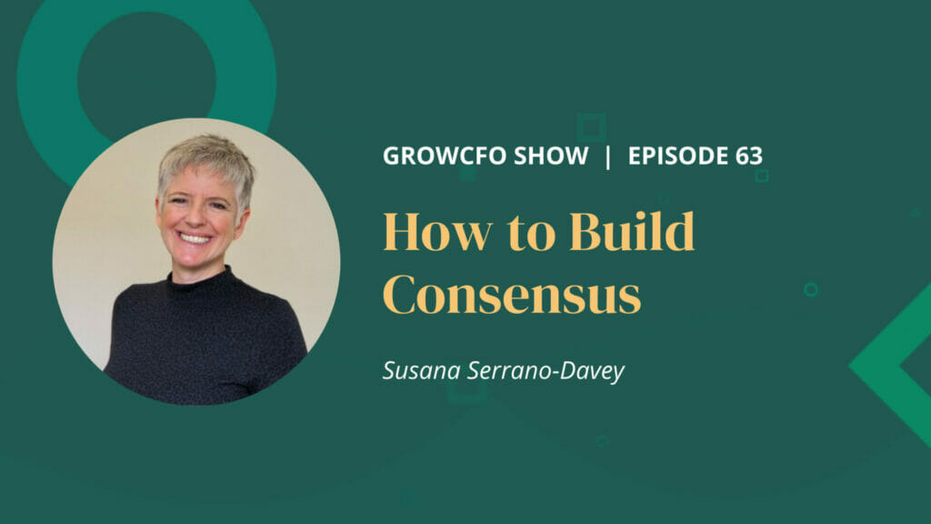 Susana Serrano-Davey and Kevin Appleby discuss how to Build Consensus so that your proposal is accepted without challenge on the GrowCFO show