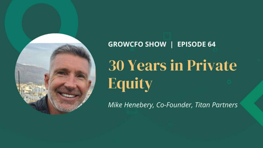 Mike Henebery from Titan Partners joins Kevin Appleby on The GrowCFO Show to talk about his 30 year career in fundraising and private equity