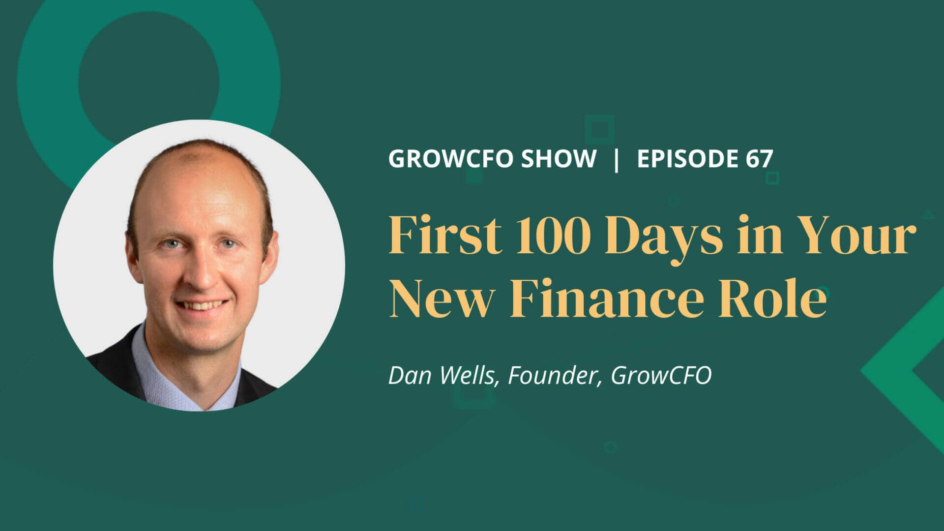 67 First 100 Days in Your New Finance Role with Dan Wells - GrowCFO 67 First 100 Days in Your New Finance Role with Dan Wells - GrowCFO