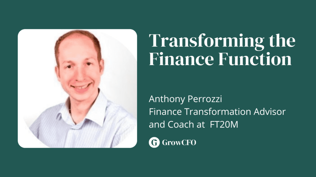 Transforming theFinance Function with Anthony Perrozzi Finance Transformation Advisor and Coach at FT20M on the GrowCFO Show